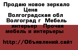 Продаю новое зеркало › Цена ­ 450 - Волгоградская обл., Волгоград г. Мебель, интерьер » Прочая мебель и интерьеры   